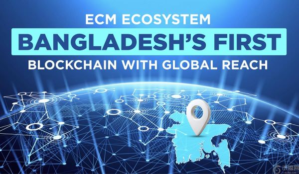 ECM区块链成为孟加拉国首个全球区块链项目，具有里程碑意义